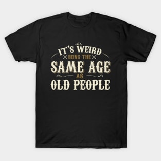 It's Weird Being The Same Age As Old People T-Shirt